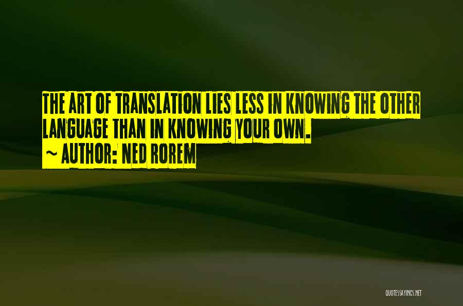 Ned Rorem Quotes: The Art Of Translation Lies Less In Knowing The Other Language Than In Knowing Your Own.