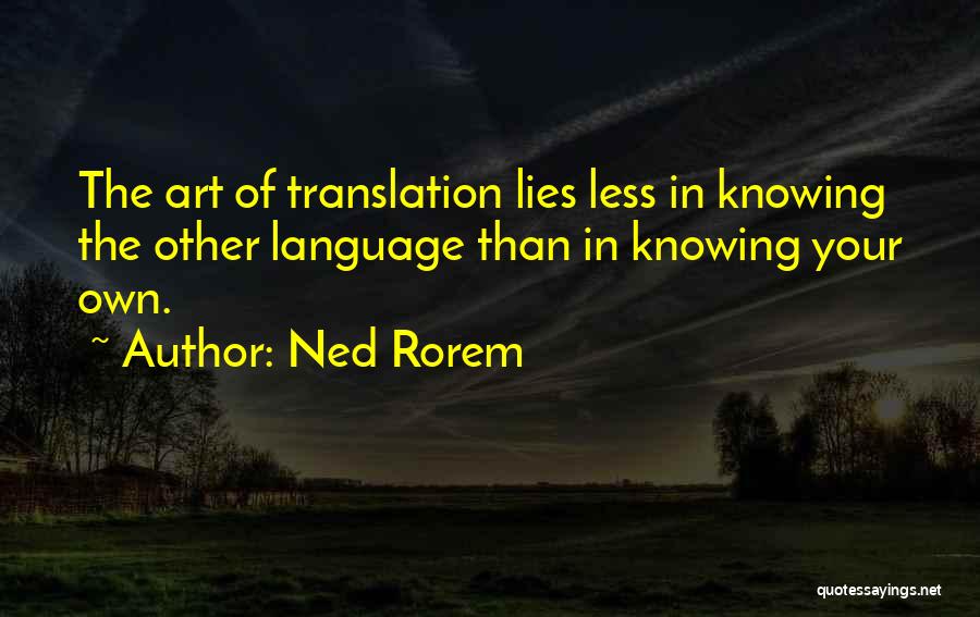 Ned Rorem Quotes: The Art Of Translation Lies Less In Knowing The Other Language Than In Knowing Your Own.