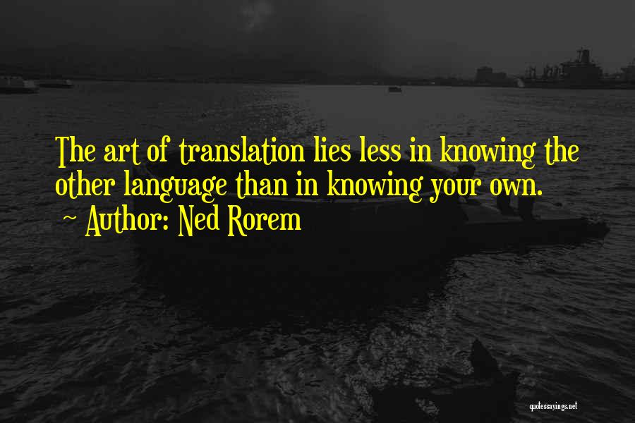 Ned Rorem Quotes: The Art Of Translation Lies Less In Knowing The Other Language Than In Knowing Your Own.