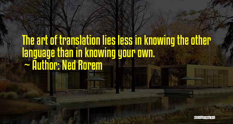 Ned Rorem Quotes: The Art Of Translation Lies Less In Knowing The Other Language Than In Knowing Your Own.