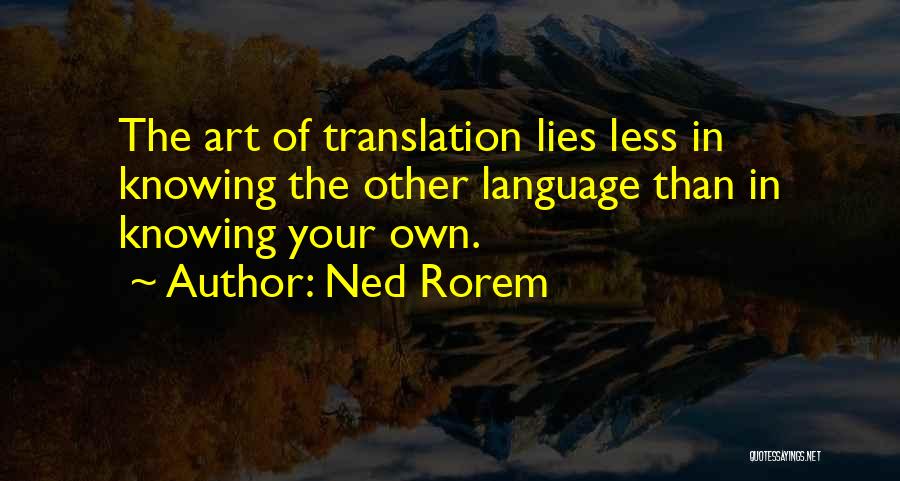 Ned Rorem Quotes: The Art Of Translation Lies Less In Knowing The Other Language Than In Knowing Your Own.