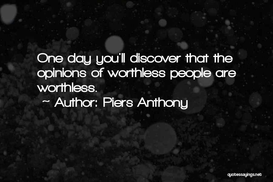 Piers Anthony Quotes: One Day You'll Discover That The Opinions Of Worthless People Are Worthless.