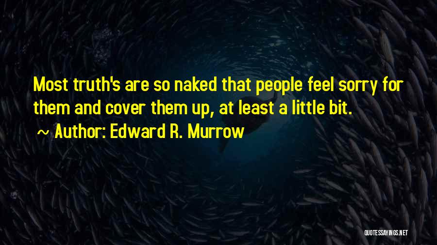 Edward R. Murrow Quotes: Most Truth's Are So Naked That People Feel Sorry For Them And Cover Them Up, At Least A Little Bit.