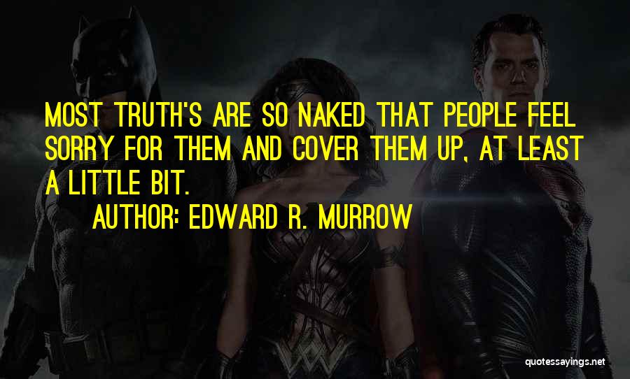 Edward R. Murrow Quotes: Most Truth's Are So Naked That People Feel Sorry For Them And Cover Them Up, At Least A Little Bit.