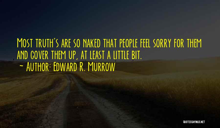 Edward R. Murrow Quotes: Most Truth's Are So Naked That People Feel Sorry For Them And Cover Them Up, At Least A Little Bit.