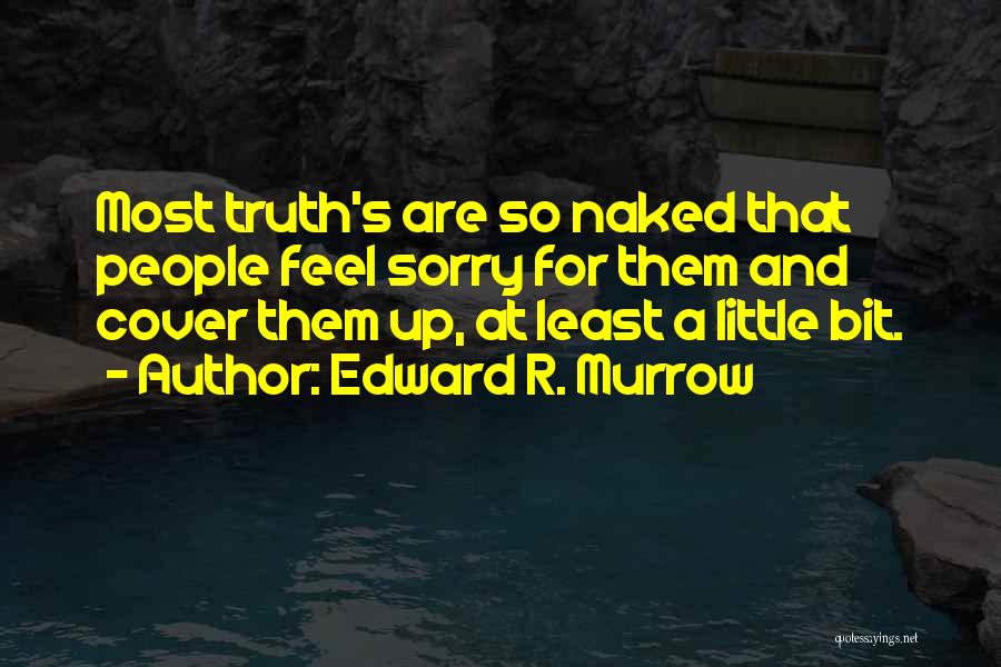 Edward R. Murrow Quotes: Most Truth's Are So Naked That People Feel Sorry For Them And Cover Them Up, At Least A Little Bit.