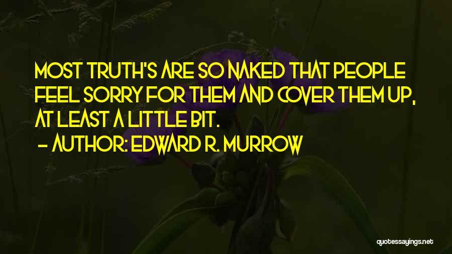 Edward R. Murrow Quotes: Most Truth's Are So Naked That People Feel Sorry For Them And Cover Them Up, At Least A Little Bit.