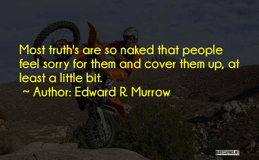 Edward R. Murrow Quotes: Most Truth's Are So Naked That People Feel Sorry For Them And Cover Them Up, At Least A Little Bit.