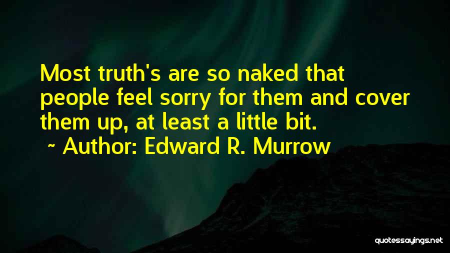Edward R. Murrow Quotes: Most Truth's Are So Naked That People Feel Sorry For Them And Cover Them Up, At Least A Little Bit.