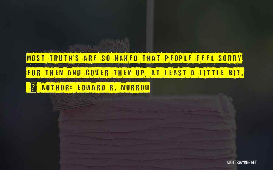 Edward R. Murrow Quotes: Most Truth's Are So Naked That People Feel Sorry For Them And Cover Them Up, At Least A Little Bit.