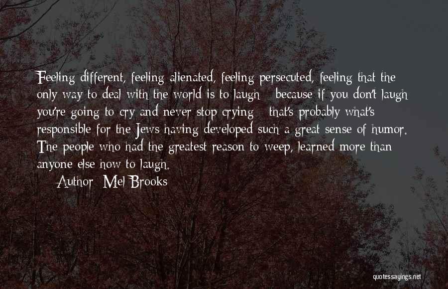 Mel Brooks Quotes: Feeling Different, Feeling Alienated, Feeling Persecuted, Feeling That The Only Way To Deal With The World Is To Laugh -