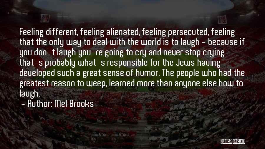 Mel Brooks Quotes: Feeling Different, Feeling Alienated, Feeling Persecuted, Feeling That The Only Way To Deal With The World Is To Laugh -