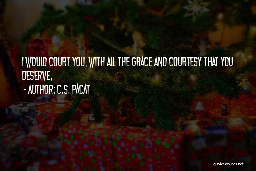 C.S. Pacat Quotes: I Would Court You, With All The Grace And Courtesy That You Deserve,