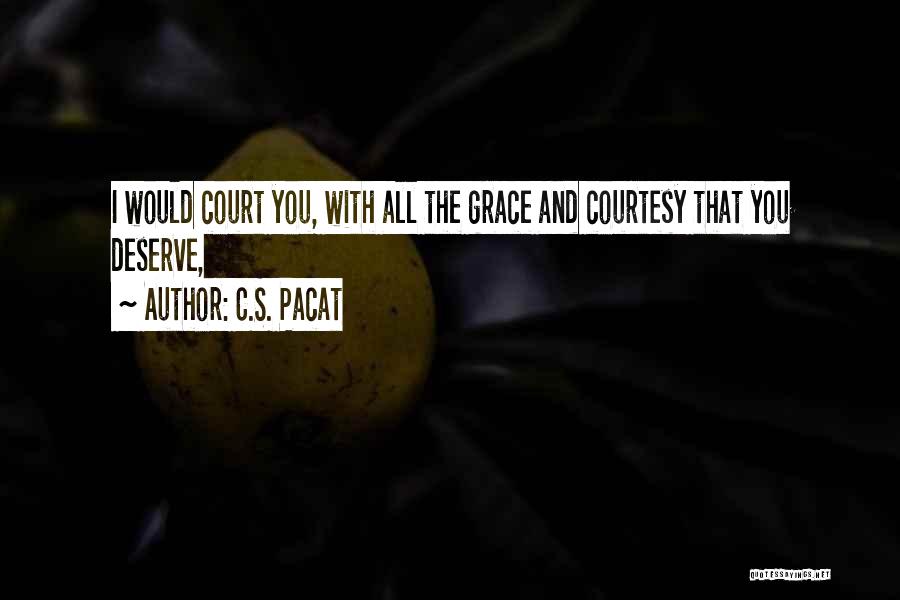 C.S. Pacat Quotes: I Would Court You, With All The Grace And Courtesy That You Deserve,