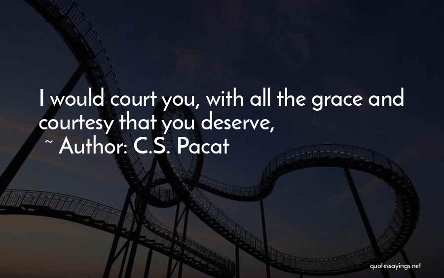 C.S. Pacat Quotes: I Would Court You, With All The Grace And Courtesy That You Deserve,