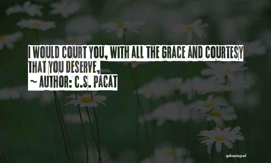 C.S. Pacat Quotes: I Would Court You, With All The Grace And Courtesy That You Deserve,