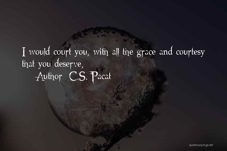 C.S. Pacat Quotes: I Would Court You, With All The Grace And Courtesy That You Deserve,