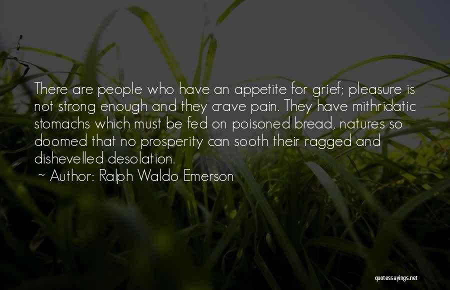 Ralph Waldo Emerson Quotes: There Are People Who Have An Appetite For Grief; Pleasure Is Not Strong Enough And They Crave Pain. They Have