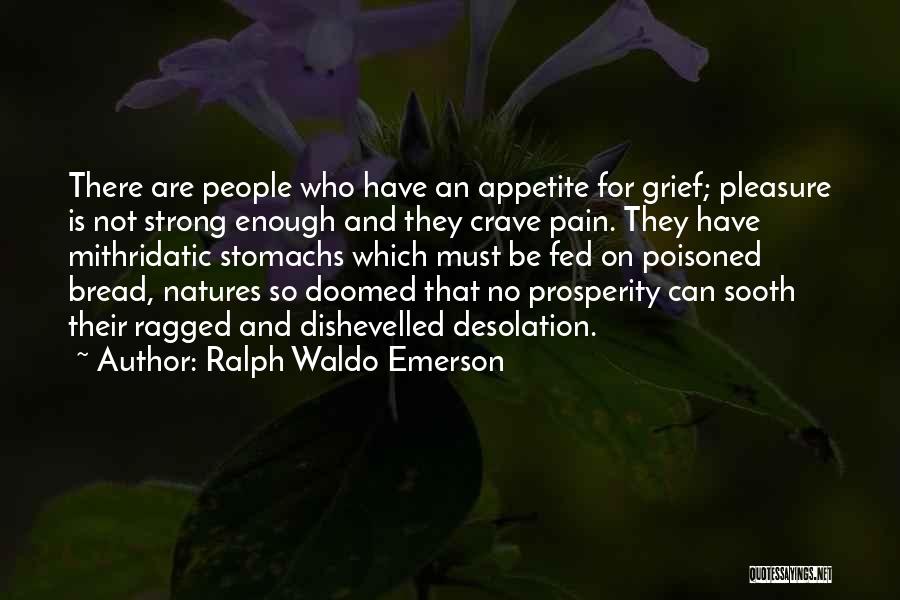 Ralph Waldo Emerson Quotes: There Are People Who Have An Appetite For Grief; Pleasure Is Not Strong Enough And They Crave Pain. They Have