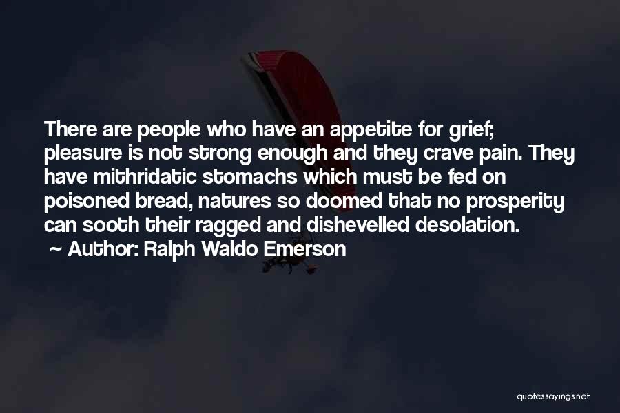 Ralph Waldo Emerson Quotes: There Are People Who Have An Appetite For Grief; Pleasure Is Not Strong Enough And They Crave Pain. They Have