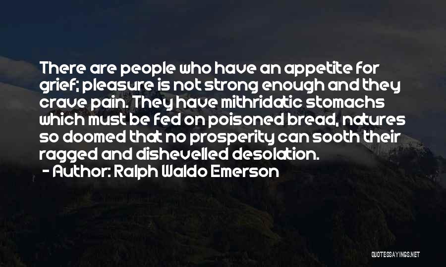Ralph Waldo Emerson Quotes: There Are People Who Have An Appetite For Grief; Pleasure Is Not Strong Enough And They Crave Pain. They Have