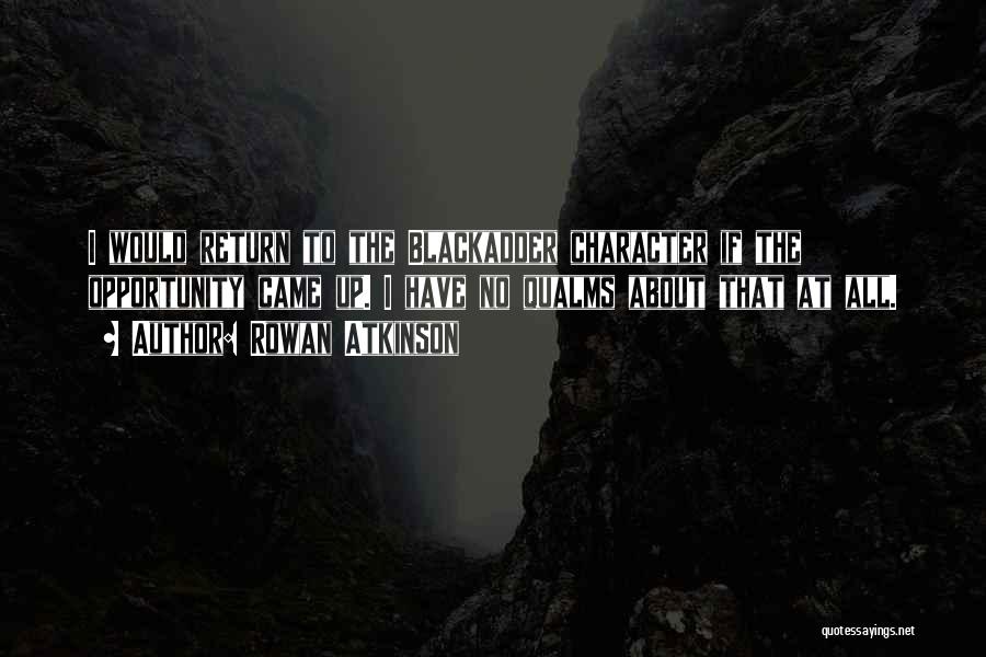 Rowan Atkinson Quotes: I Would Return To The Blackadder Character If The Opportunity Came Up. I Have No Qualms About That At All.