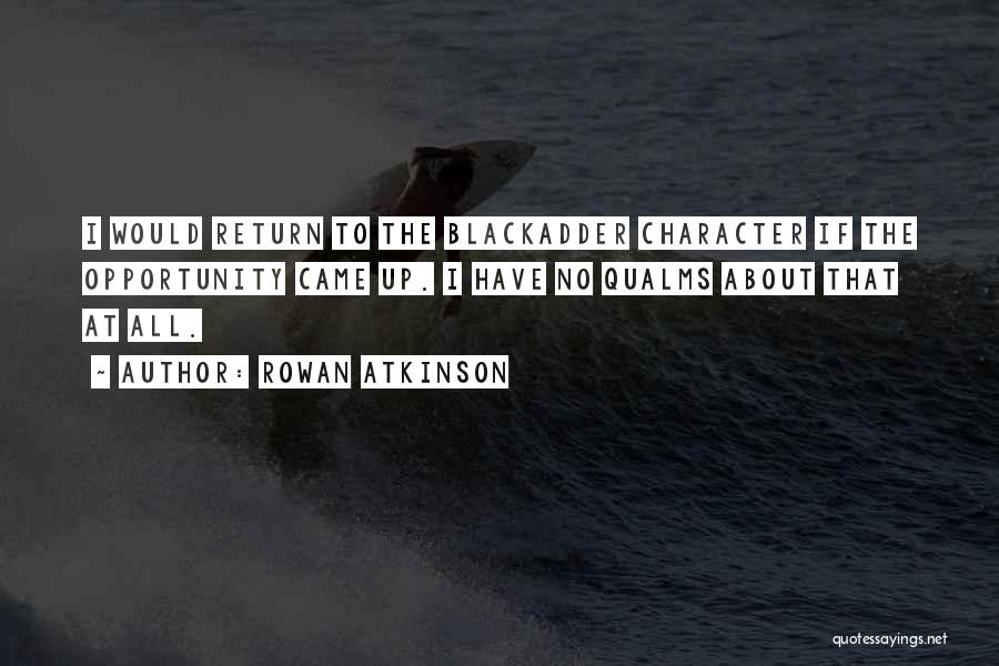 Rowan Atkinson Quotes: I Would Return To The Blackadder Character If The Opportunity Came Up. I Have No Qualms About That At All.