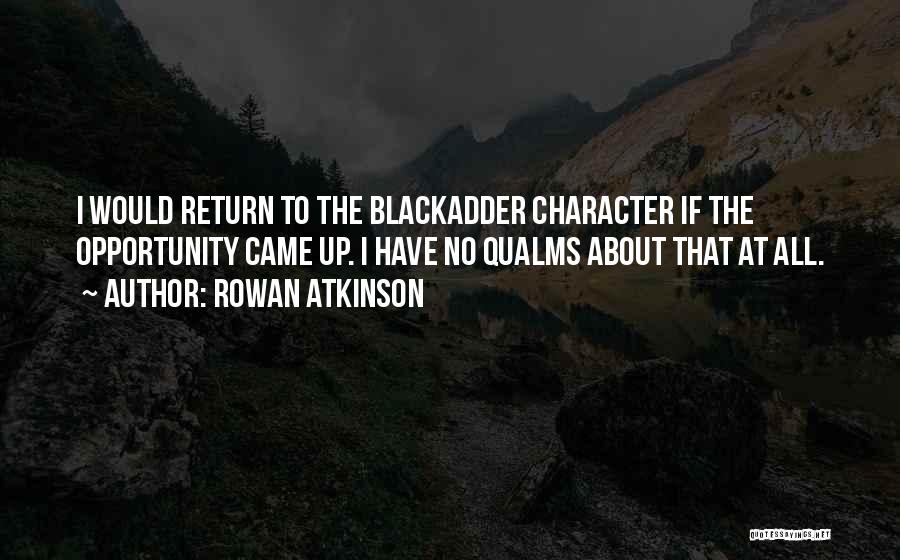 Rowan Atkinson Quotes: I Would Return To The Blackadder Character If The Opportunity Came Up. I Have No Qualms About That At All.