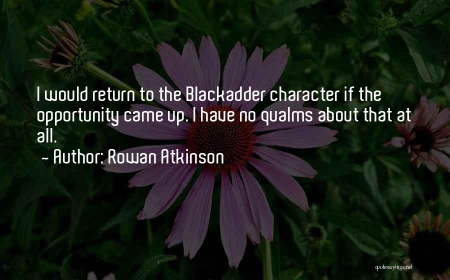 Rowan Atkinson Quotes: I Would Return To The Blackadder Character If The Opportunity Came Up. I Have No Qualms About That At All.