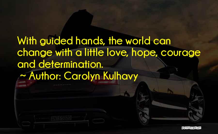 Carolyn Kulhavy Quotes: With Guided Hands, The World Can Change With A Little Love, Hope, Courage And Determination.