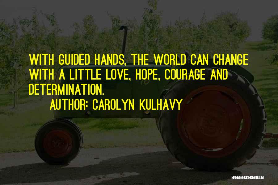 Carolyn Kulhavy Quotes: With Guided Hands, The World Can Change With A Little Love, Hope, Courage And Determination.