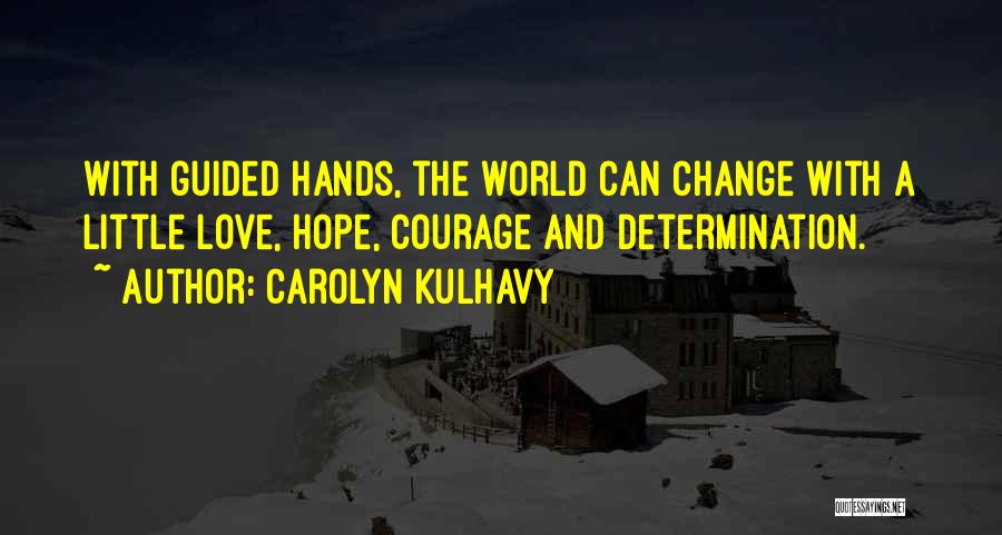 Carolyn Kulhavy Quotes: With Guided Hands, The World Can Change With A Little Love, Hope, Courage And Determination.