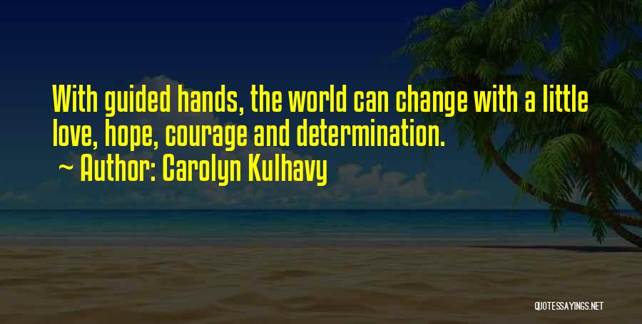 Carolyn Kulhavy Quotes: With Guided Hands, The World Can Change With A Little Love, Hope, Courage And Determination.