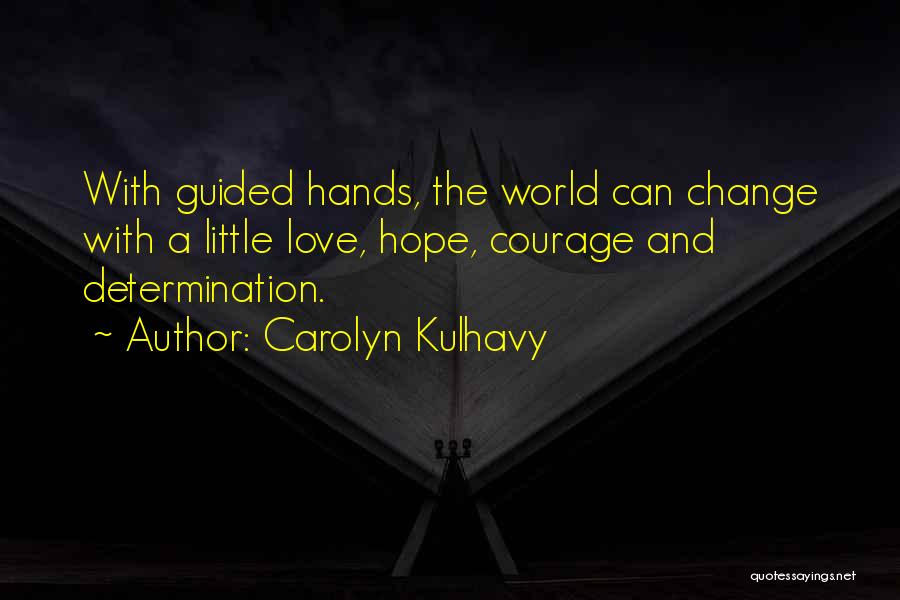 Carolyn Kulhavy Quotes: With Guided Hands, The World Can Change With A Little Love, Hope, Courage And Determination.