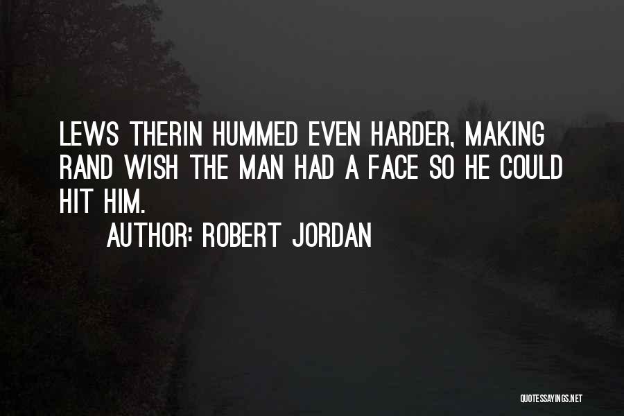 Robert Jordan Quotes: Lews Therin Hummed Even Harder, Making Rand Wish The Man Had A Face So He Could Hit Him.