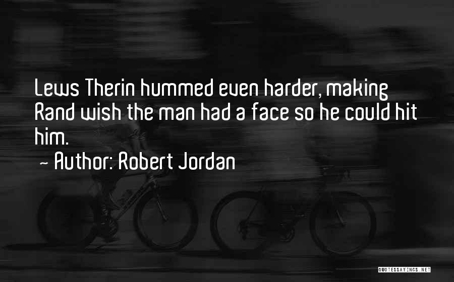 Robert Jordan Quotes: Lews Therin Hummed Even Harder, Making Rand Wish The Man Had A Face So He Could Hit Him.