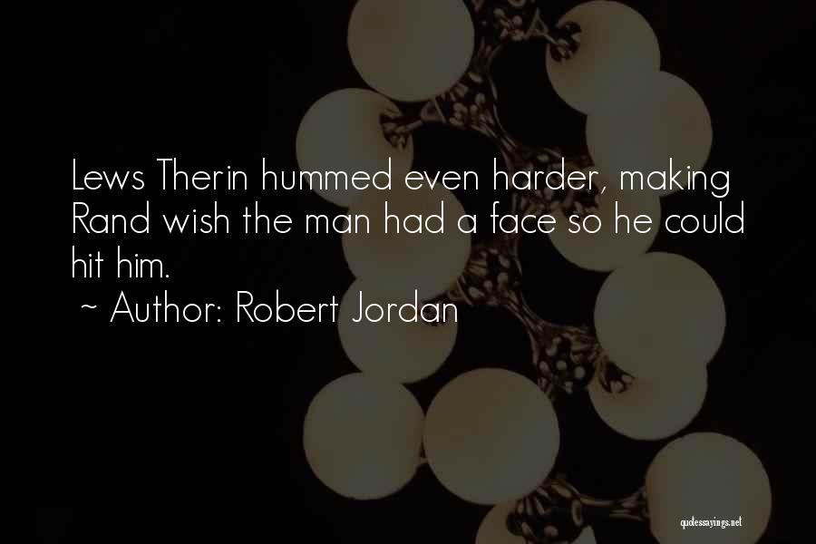 Robert Jordan Quotes: Lews Therin Hummed Even Harder, Making Rand Wish The Man Had A Face So He Could Hit Him.