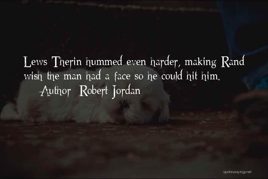 Robert Jordan Quotes: Lews Therin Hummed Even Harder, Making Rand Wish The Man Had A Face So He Could Hit Him.