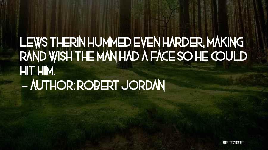 Robert Jordan Quotes: Lews Therin Hummed Even Harder, Making Rand Wish The Man Had A Face So He Could Hit Him.