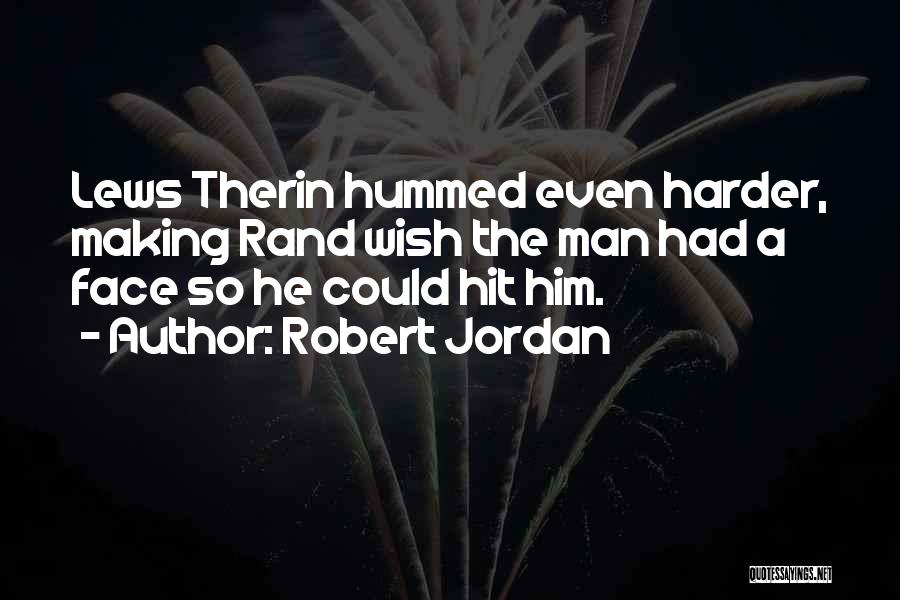 Robert Jordan Quotes: Lews Therin Hummed Even Harder, Making Rand Wish The Man Had A Face So He Could Hit Him.