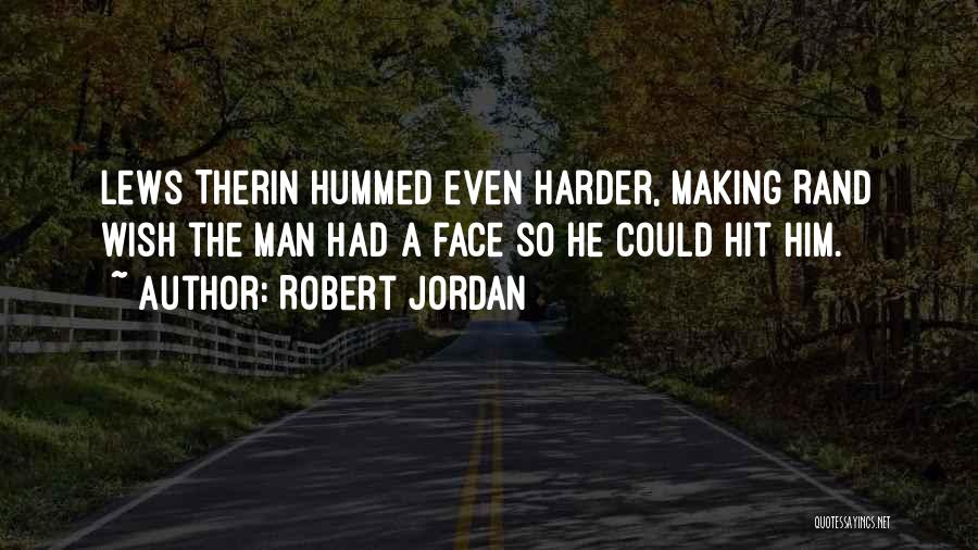 Robert Jordan Quotes: Lews Therin Hummed Even Harder, Making Rand Wish The Man Had A Face So He Could Hit Him.