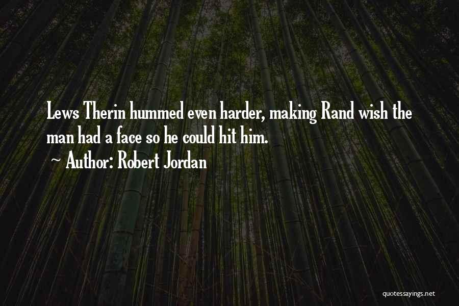 Robert Jordan Quotes: Lews Therin Hummed Even Harder, Making Rand Wish The Man Had A Face So He Could Hit Him.