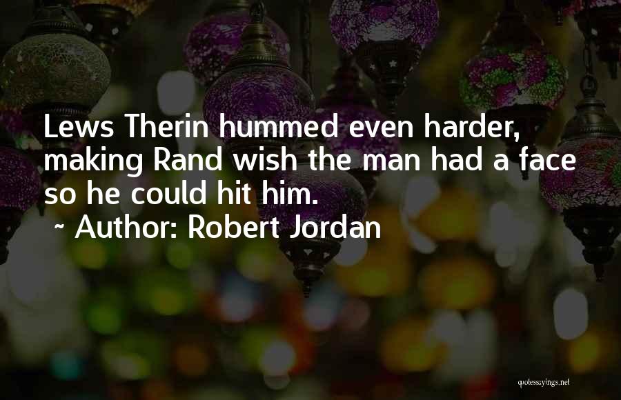 Robert Jordan Quotes: Lews Therin Hummed Even Harder, Making Rand Wish The Man Had A Face So He Could Hit Him.