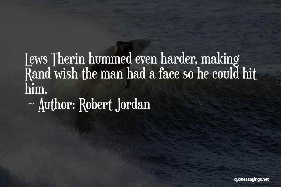Robert Jordan Quotes: Lews Therin Hummed Even Harder, Making Rand Wish The Man Had A Face So He Could Hit Him.