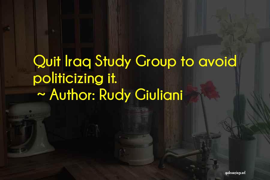 Rudy Giuliani Quotes: Quit Iraq Study Group To Avoid Politicizing It.