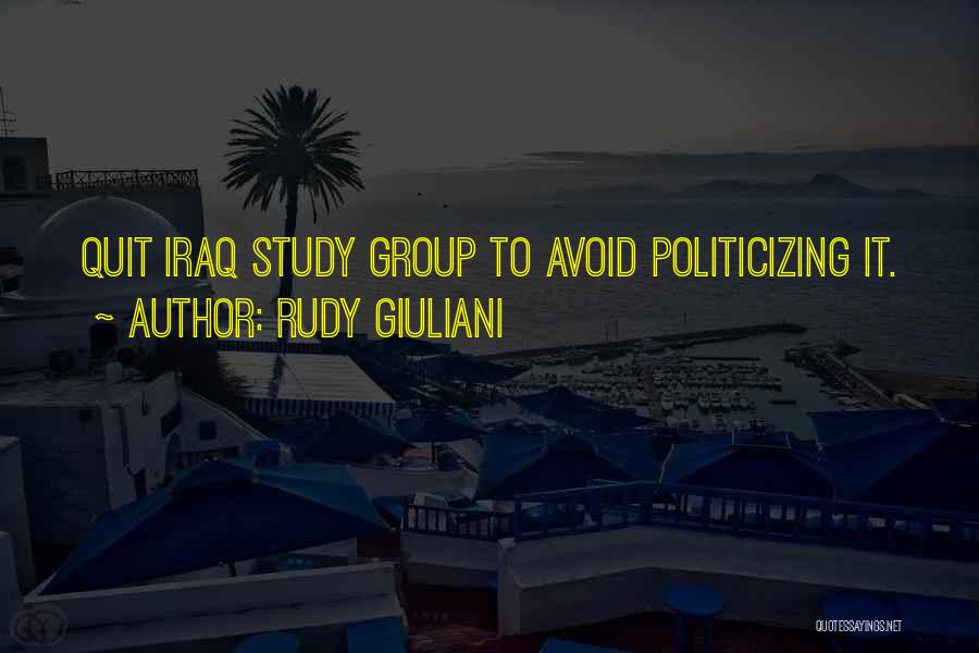 Rudy Giuliani Quotes: Quit Iraq Study Group To Avoid Politicizing It.