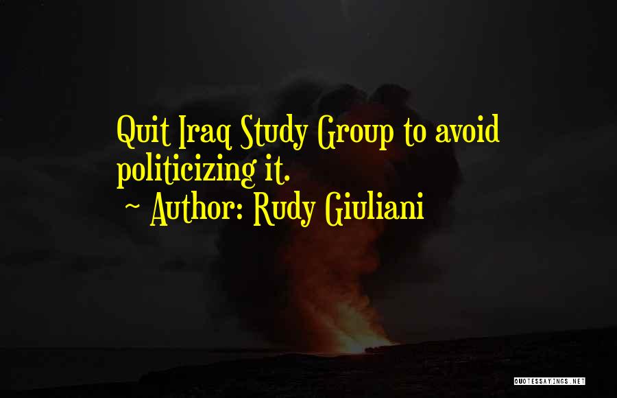 Rudy Giuliani Quotes: Quit Iraq Study Group To Avoid Politicizing It.