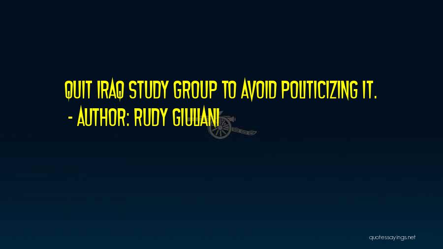 Rudy Giuliani Quotes: Quit Iraq Study Group To Avoid Politicizing It.