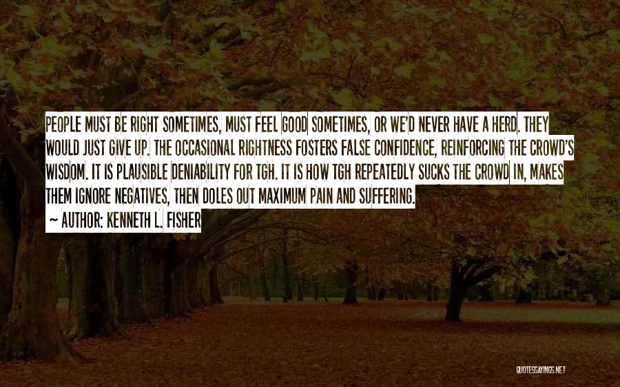 Kenneth L. Fisher Quotes: People Must Be Right Sometimes, Must Feel Good Sometimes, Or We'd Never Have A Herd. They Would Just Give Up.