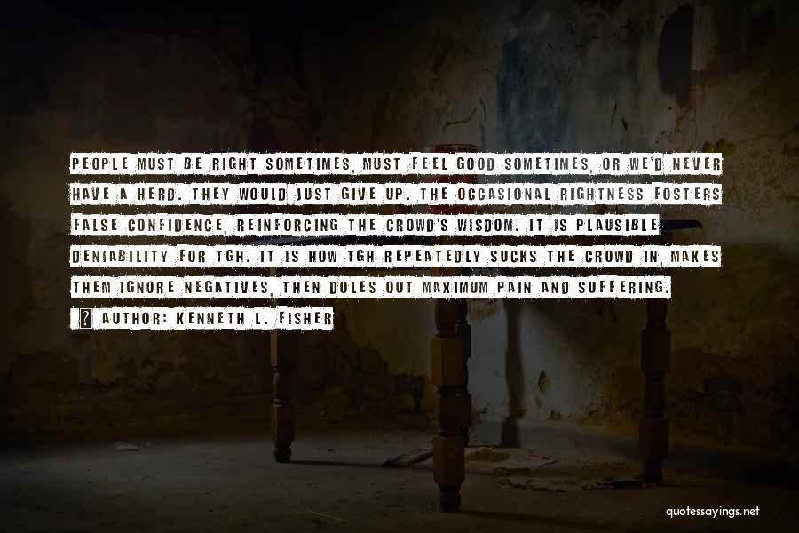Kenneth L. Fisher Quotes: People Must Be Right Sometimes, Must Feel Good Sometimes, Or We'd Never Have A Herd. They Would Just Give Up.